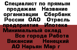 Специалист по прямым продажам › Название организации ­ Сбербанк России, ОАО › Отрасль предприятия ­ Ипотека › Минимальный оклад ­ 35 000 - Все города Работа » Вакансии   . Ненецкий АО,Нарьян-Мар г.